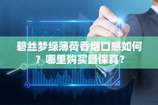 碧丝梦绿薄荷香烟口感如何？哪里购买最保真？